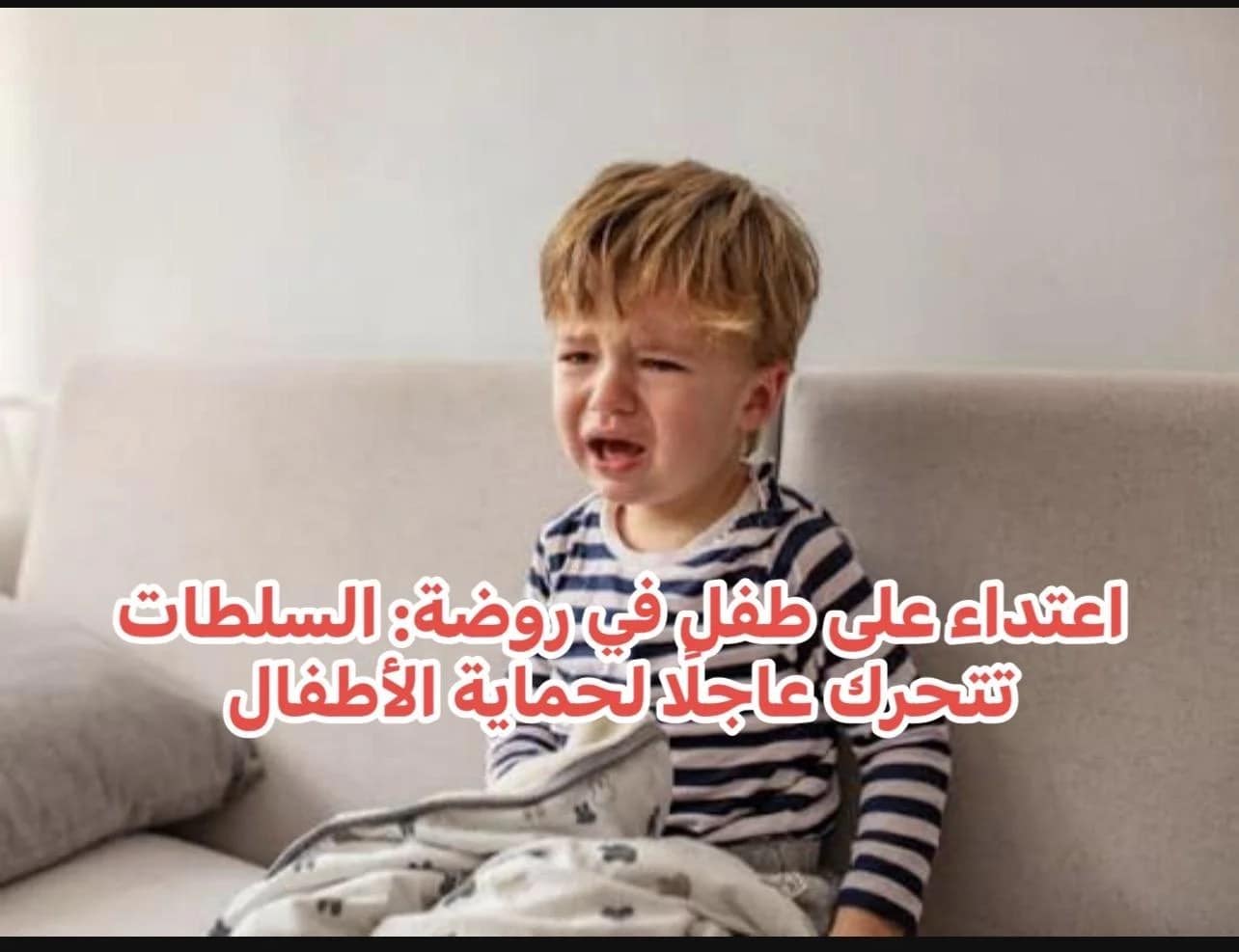 اعتداء على طفل في روضة: السلطات تتحرك عاجلًا لحماية الأطفال