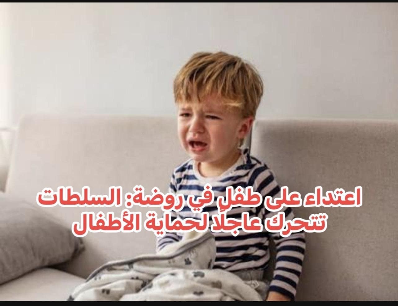 اعتداء على طفل في روضة: السلطات تتحرك عاجلًا لحماية الأطفال