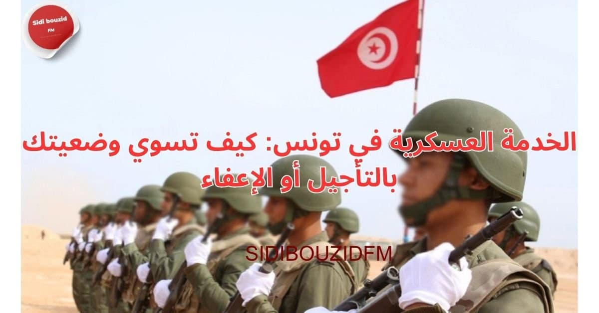 الخدمة العسكرية في تونس: كيف تسوي وضعيتك بالتأجيل أو الإعفاء