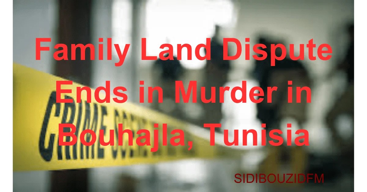 Family Land Dispute Ends in Murder in Bouhajla, Tunisia